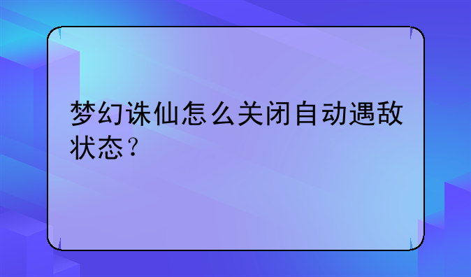 梦幻诛仙怎么关闭自动遇敌状态？
