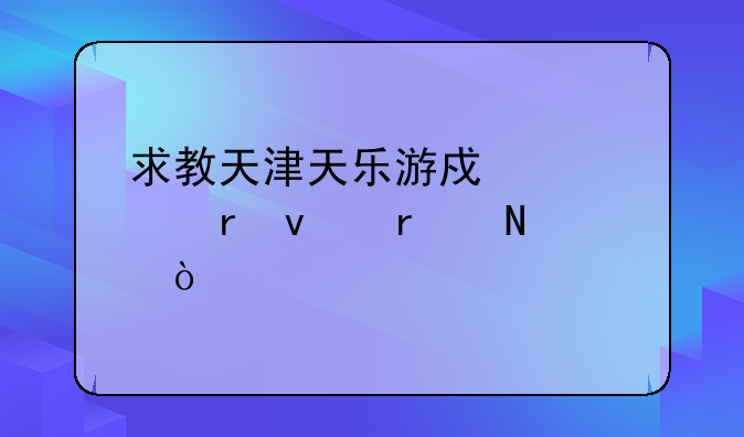 求教天津天乐游戏中心地址在哪？