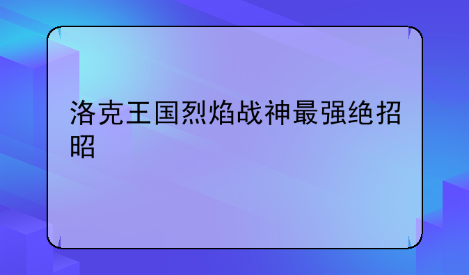 洛克王国烈焰战神最强绝招是什么
