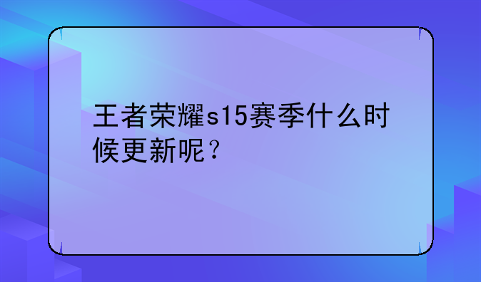 王者荣耀s15赛季什么时候更新呢？