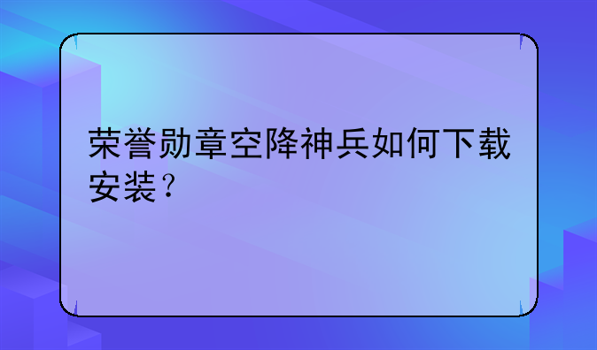 荣誉勋章空降神兵如何下载安装？