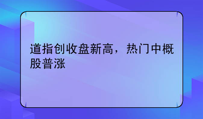 道指创收盘新高，热门中概股普涨