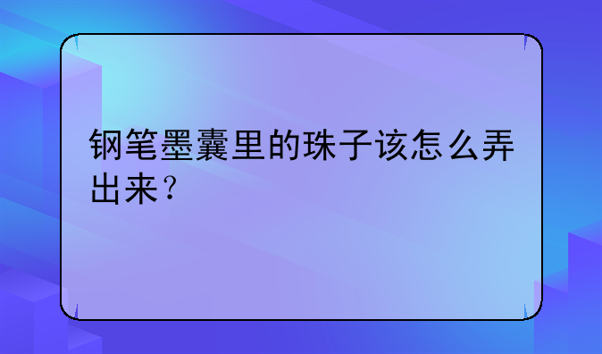 钢笔墨囊里的珠子该怎么弄出来？