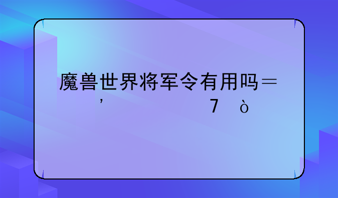 魔兽世界将军令有用吗？安全不？