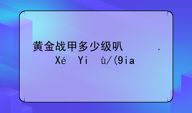 黄金战甲多少级可以拿原始传奇？