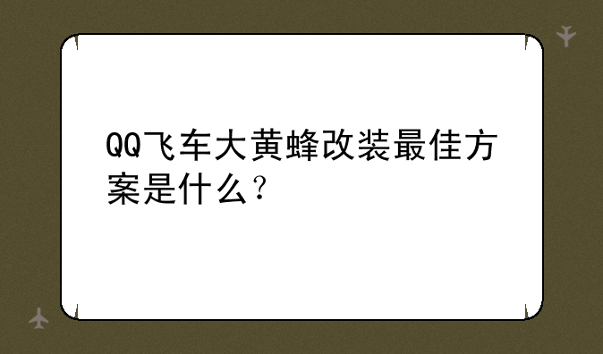 QQ飞车大黄蜂改装最佳方案是什么？