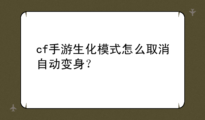 cf手游生化模式怎么取消自动变身？
