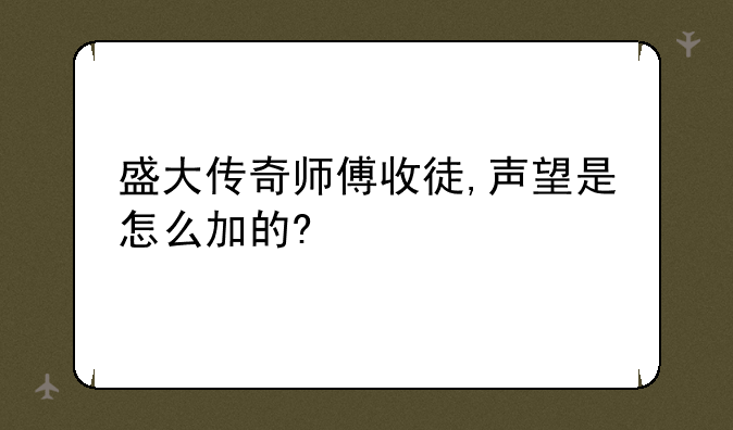 盛大传奇师傅收徒,声望是怎么加的?