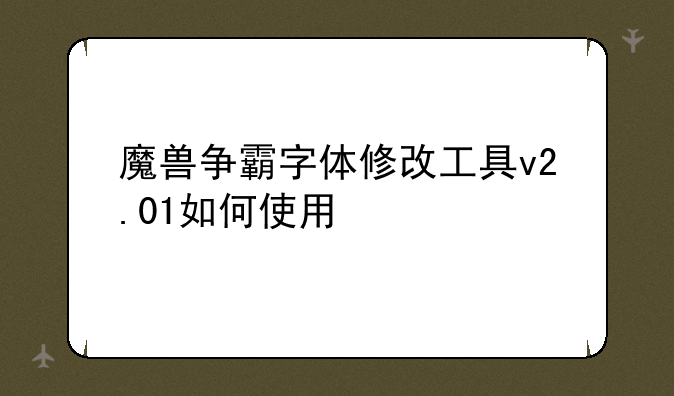 魔兽争霸字体修改工具v2.01如何使用