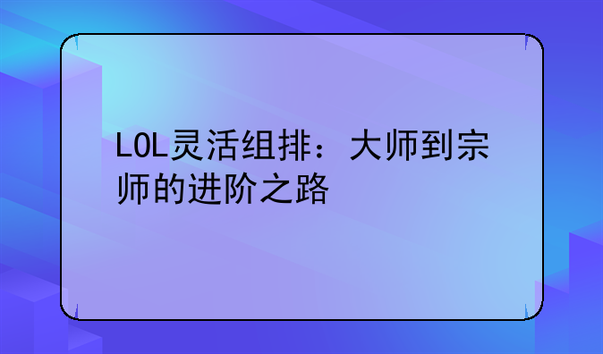 LOL灵活组排：大师到宗师的进阶之路