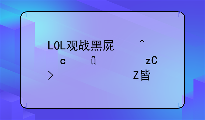 LOL观战黑屏问题深度解析及解决方案