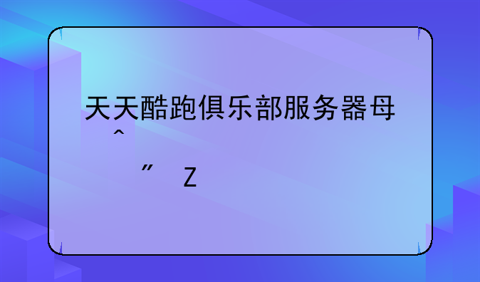 天天酷跑俱乐部服务器每日几点刷新