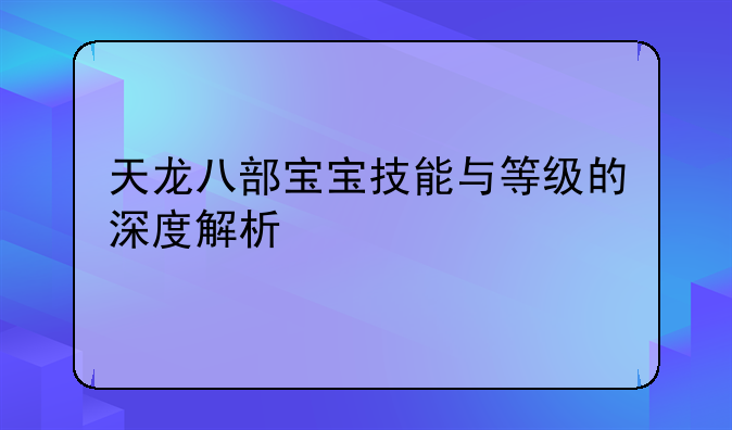 天龙八部宝宝技能与等级的深度解析