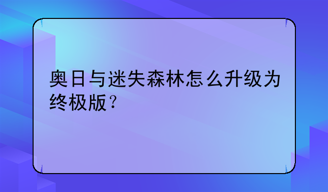奥日与迷失森林怎么升级为终极版？