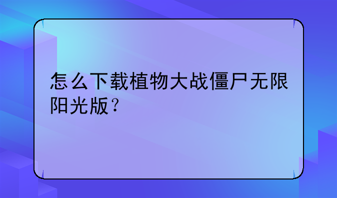 怎么下载植物大战僵尸无限阳光版？