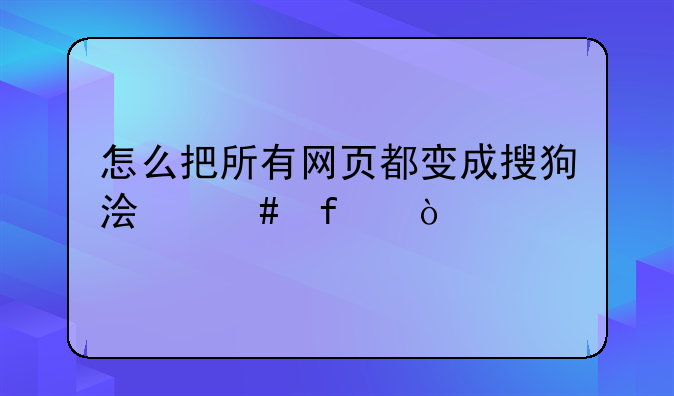 怎么把所有网页都变成搜狗浏览器？