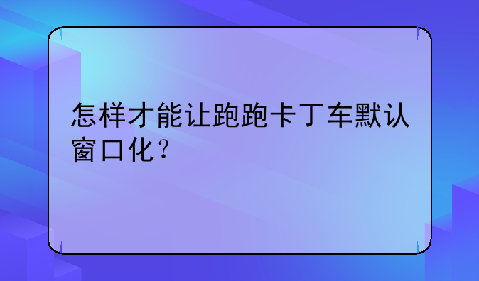 怎样才能让跑跑卡丁车默认窗口化？