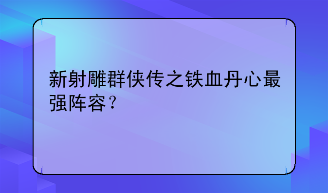 新射雕群侠传之铁血丹心最强阵容？