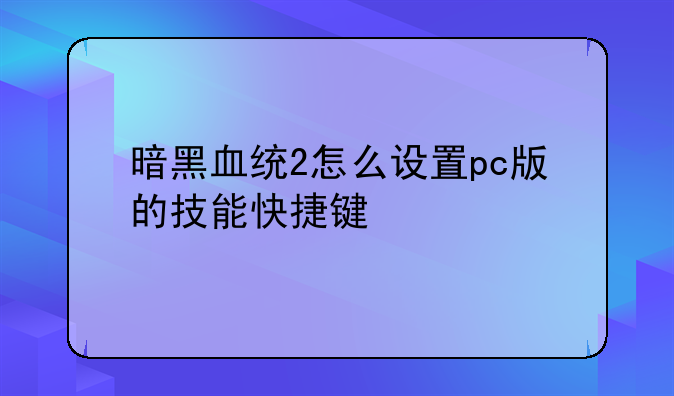 暗黑血统2怎么设置pc版的技能快捷键