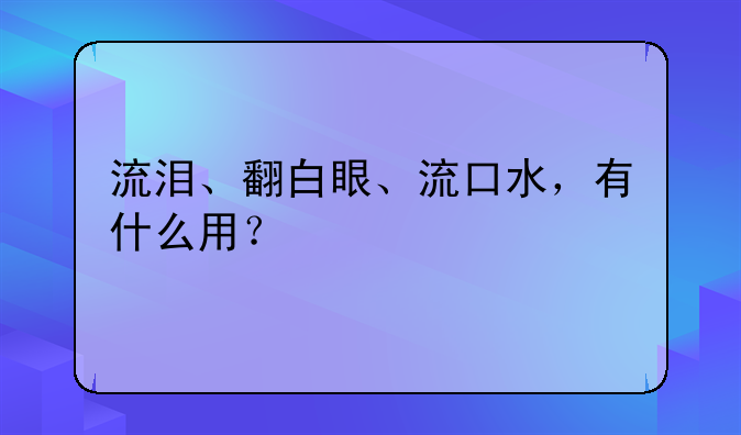 流泪、翻白眼、流口水，有什么用？