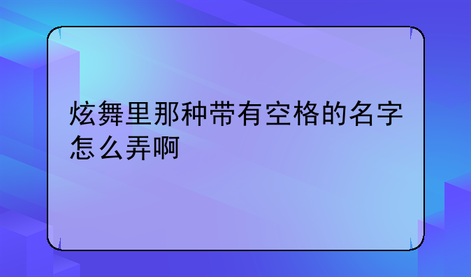 炫舞里那种带有空格的名字怎么弄啊
