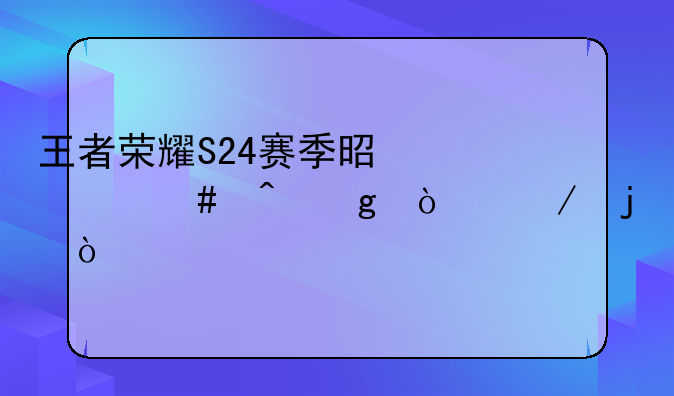 王者荣耀S24赛季是什么时候开始的？