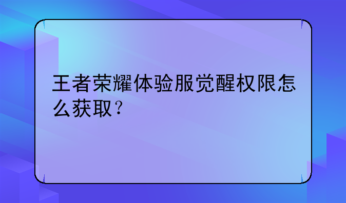 王者荣耀体验服觉醒权限怎么获取？
