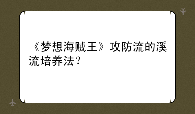 《梦想海贼王》攻防流的溪流培养法？