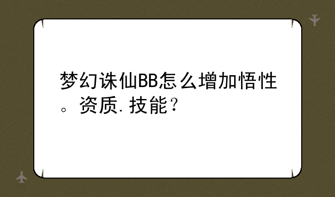梦幻诛仙BB怎么增加悟性。资质.技能？