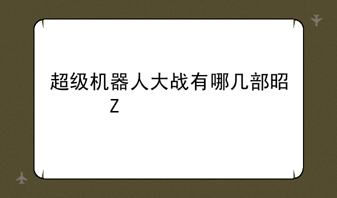 超级机器人大战有哪几部是中文版的？