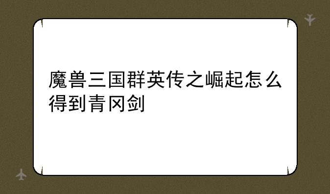 魔兽三国群英传之崛起怎么得到青冈剑