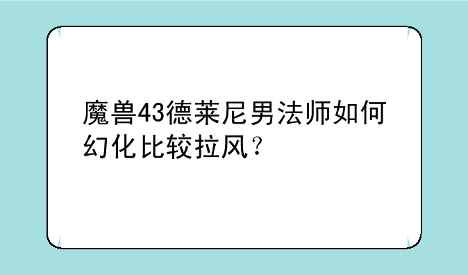 魔兽43德莱尼男法师如何幻化比较拉风？