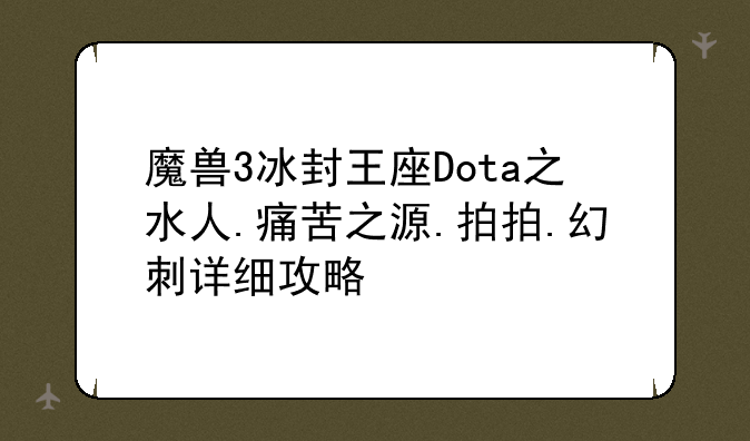 魔兽3冰封王座Dota之水人.痛苦之源.拍拍.幻刺详细攻略