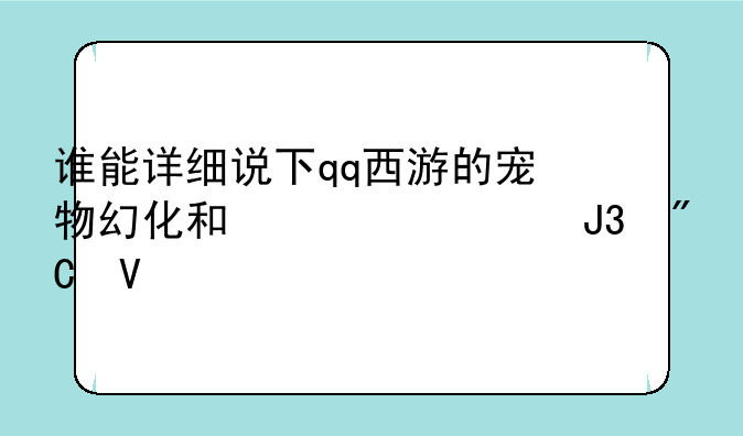 谁能详细说下qq西游的宠物幻化和修为和成长
