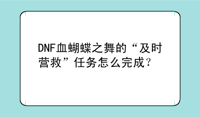 DNF血蝴蝶之舞的“及时营救”任务怎么完成？