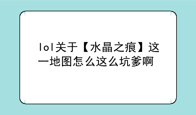 lol关于【水晶之痕】这一地图怎么这么坑爹啊