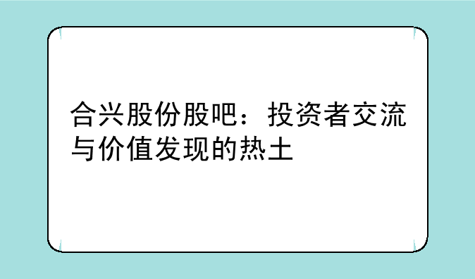 合兴股份股吧：投资者交流与价值发现的热土