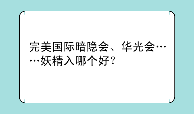 完美国际暗隐会、华光会……妖精入哪个好？