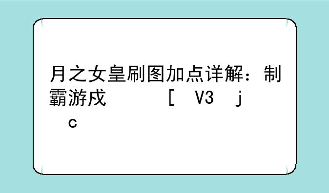 月之女皇刷图加点详解：制霸游戏世界的秘籍