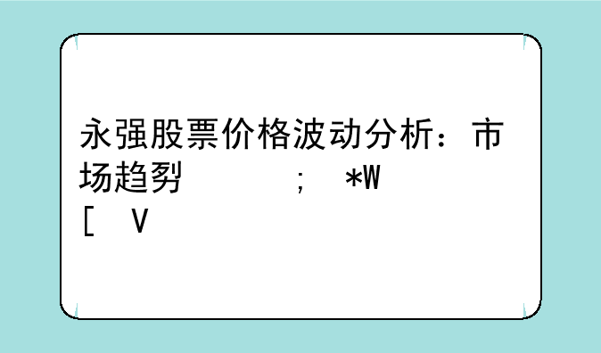 永强股票价格波动分析：市场趋势与投资策略