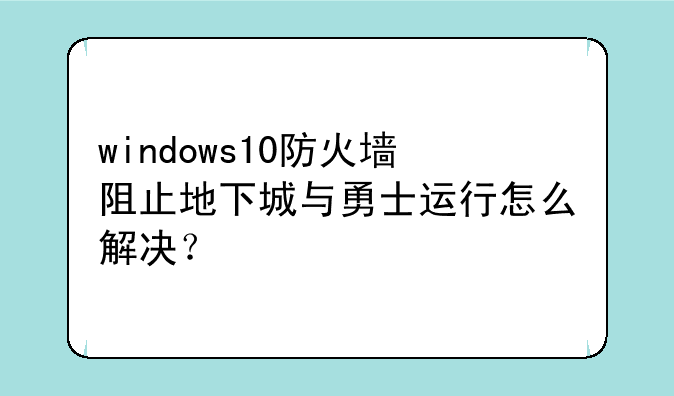 windows10防火墙阻止地下城与勇士运行怎么解决？