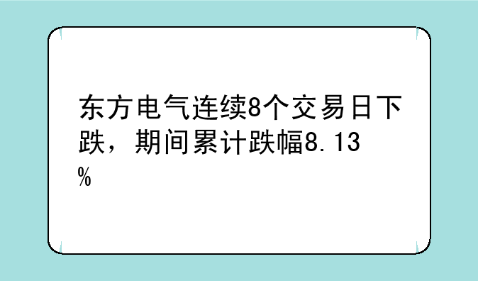 东方电气连续8个交易日下跌，期间累计跌幅8.13%