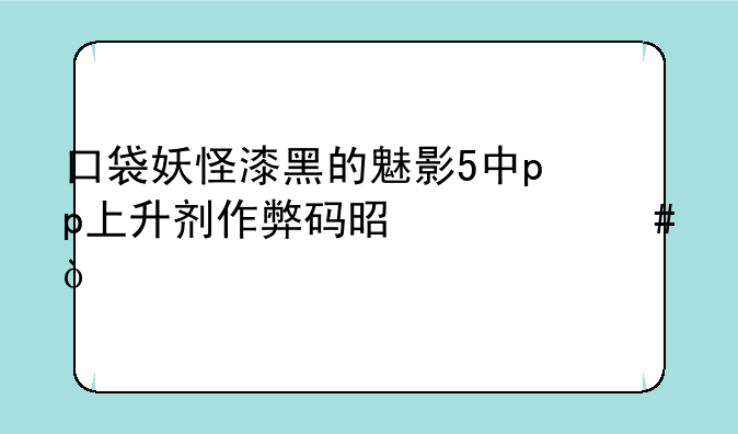 口袋妖怪漆黑的魅影5中pp上升剂作弊码是什么？