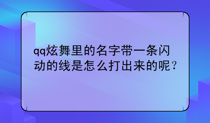 qq炫舞里的名字带一条闪动的线是怎么打出来的呢？