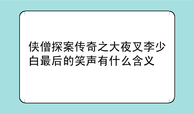 侠僧探案传奇之大夜叉李少白最后的笑声有什么含义