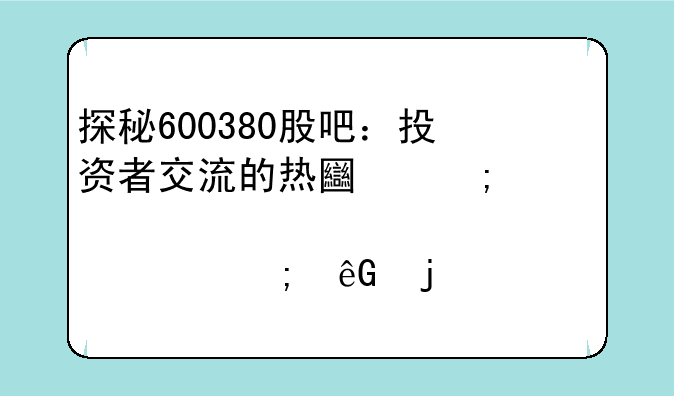 探秘600380股吧：投资者交流的热土与股市风云的见证