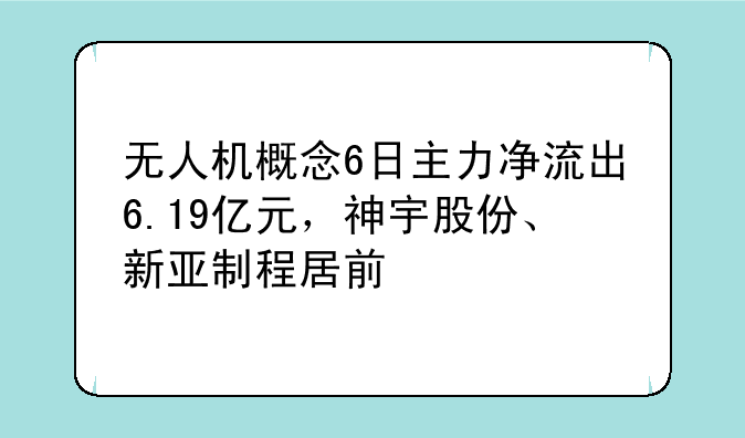 无人机概念6日主力净流出6.19亿元，神宇股份、新亚制程居前