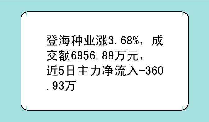 登海种业涨3.68%，成交额6956.88万元，近5日主力净流入-360.93万