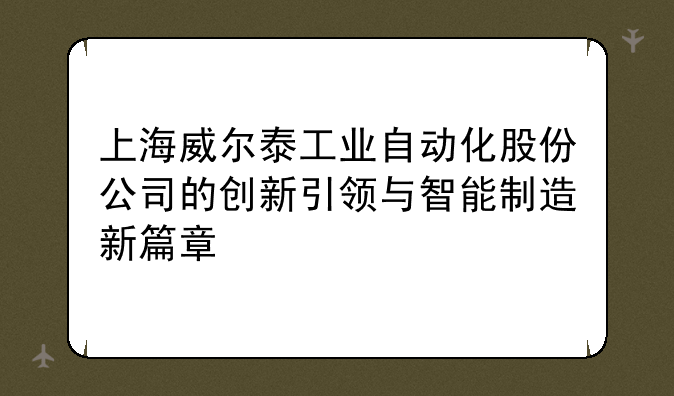 上海威尔泰工业自动化股份公司的创新引领与智能制造新篇章