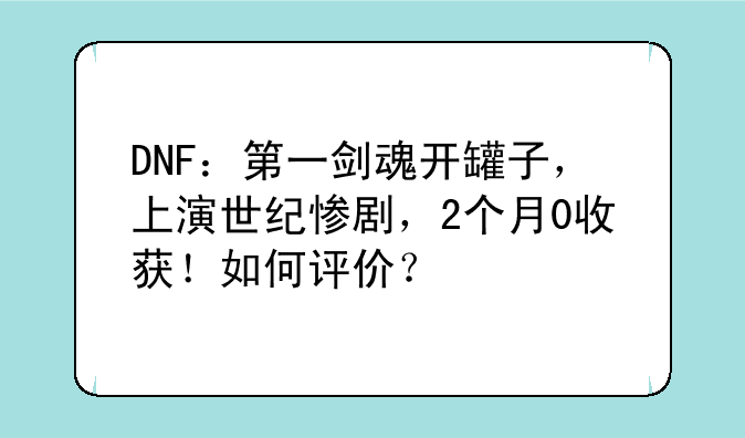 DNF：第一剑魂开罐子，上演世纪惨剧，2个月0收获！如何评价？